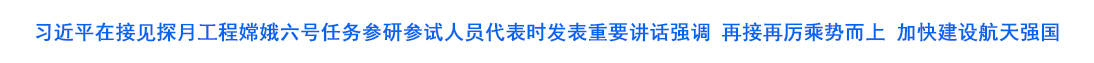 習近平在接見探月工程嫦娥六號任務參研參試人員代表時發表重要講話強調 再接再厲乘勢而上 加快建設航天強國
